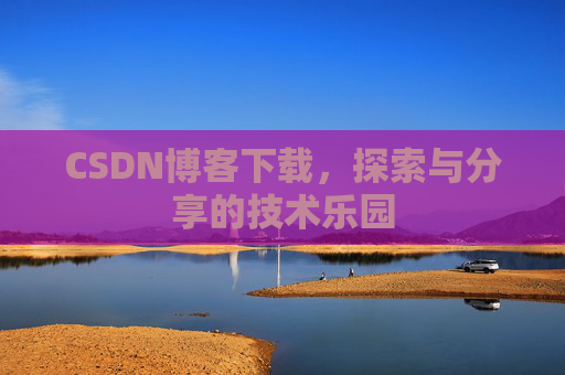 CSDN博客下载,探索与分享的技术乐园 CSDN博客下载,探索与分享的技术乐园